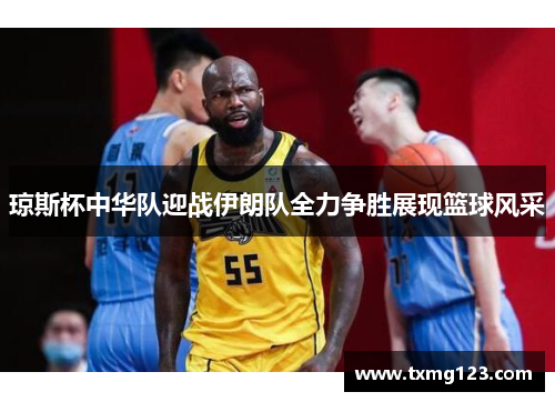 琼斯杯中华队迎战伊朗队全力争胜展现篮球风采