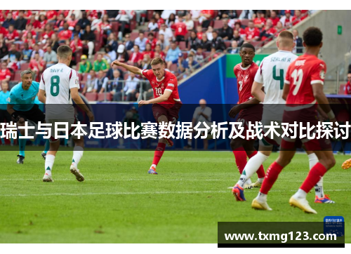 瑞士与日本足球比赛数据分析及战术对比探讨