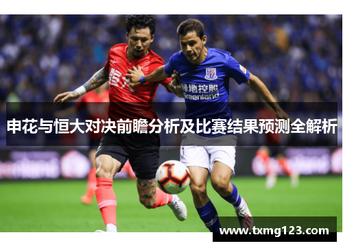 申花与恒大对决前瞻分析及比赛结果预测全解析