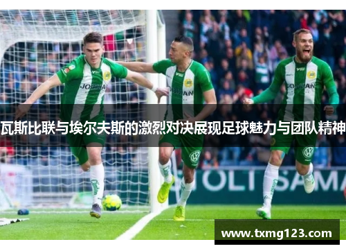 瓦斯比联与埃尔夫斯的激烈对决展现足球魅力与团队精神