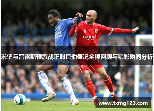 米堡与普雷斯顿激战正酣直播盛况全程回顾与精彩瞬间分析